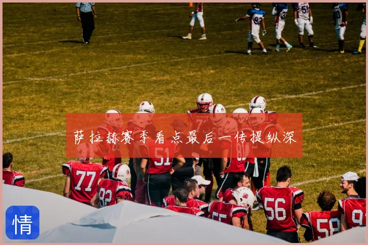 萨拉赫赛季看点最后一传提纵深