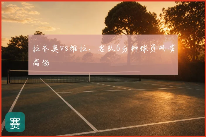 拉齐奥vs维拉，客队6分钟球员两黄离场