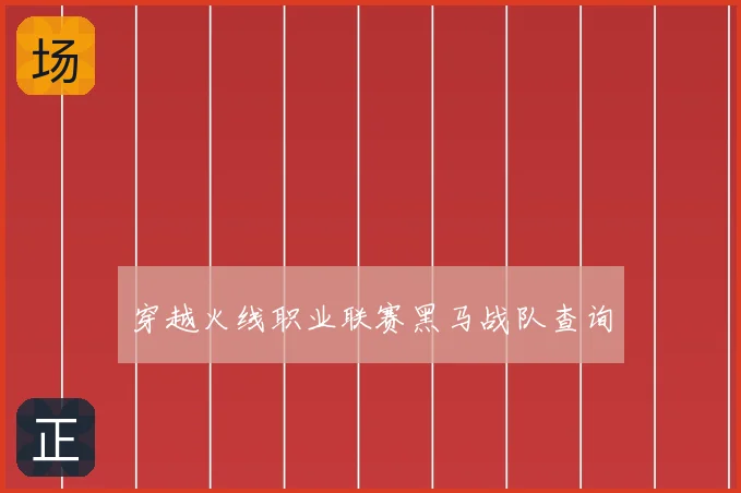 穿越火线职业联赛黑马战队查询