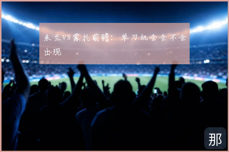 米兰vs蒙扎前瞻：单刀机会会不会出现